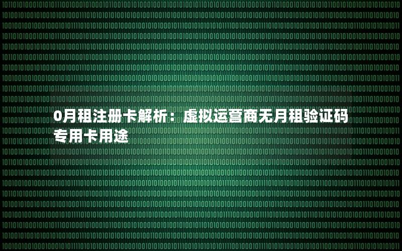 0月租注册卡解析：虚拟运营商无月租验证码专用卡用途