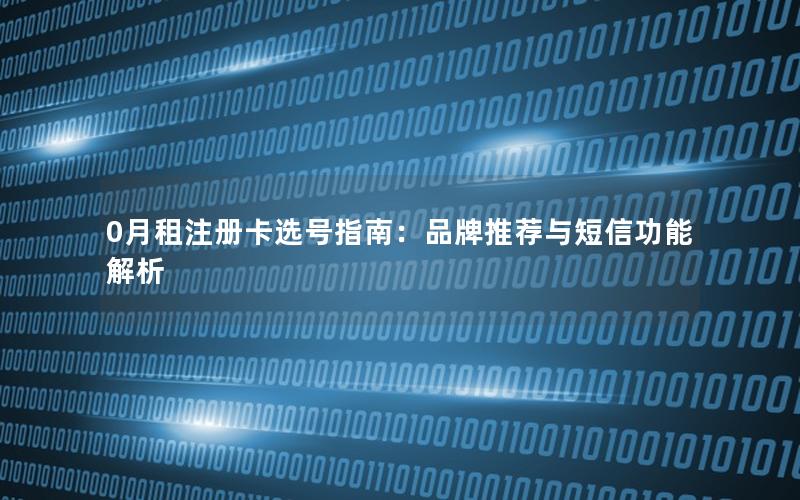 0月租注册卡选号指南：品牌推荐与短信功能解析
