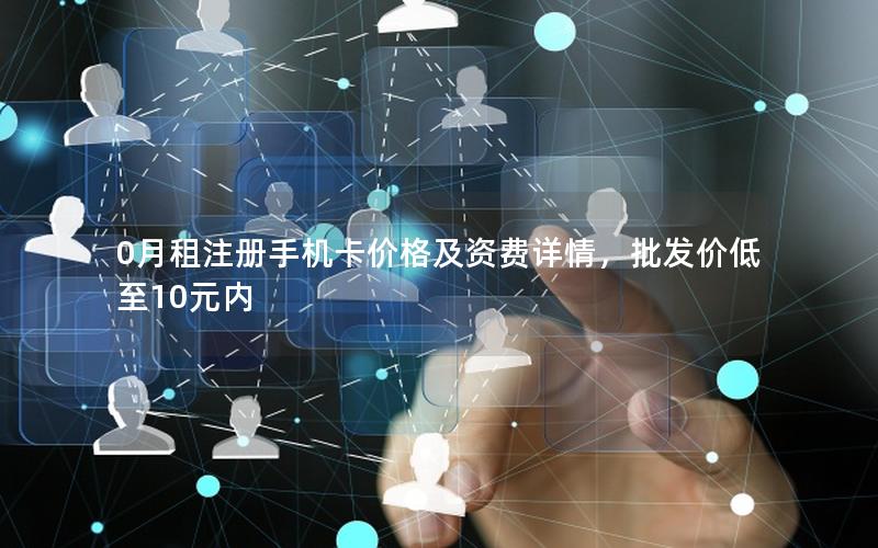 0月租注册手机卡价格及资费详情，批发价低至10元内