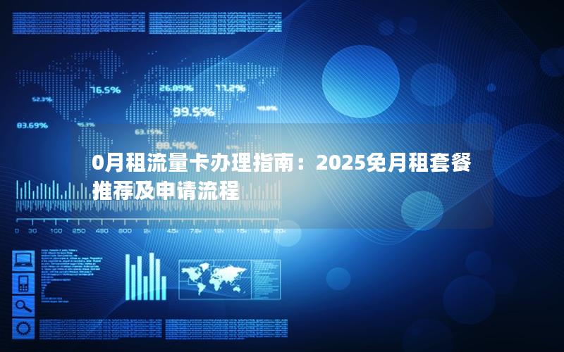 0月租流量卡办理指南：2025免月租套餐推荐及申请流程