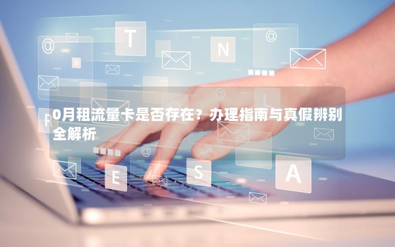 0月租流量卡是否存在？办理指南与真假辨别全解析