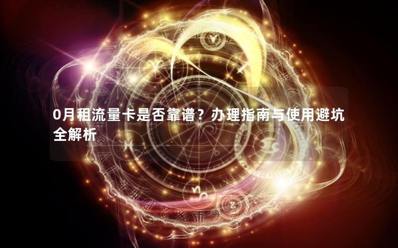 0月租流量卡是否靠谱？办理指南与使用避坑全解析