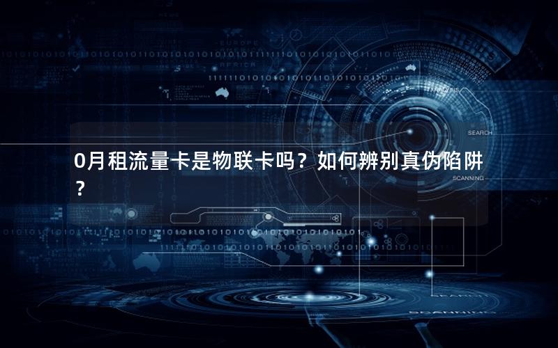 0月租流量卡是物联卡吗？如何辨别真伪陷阱？