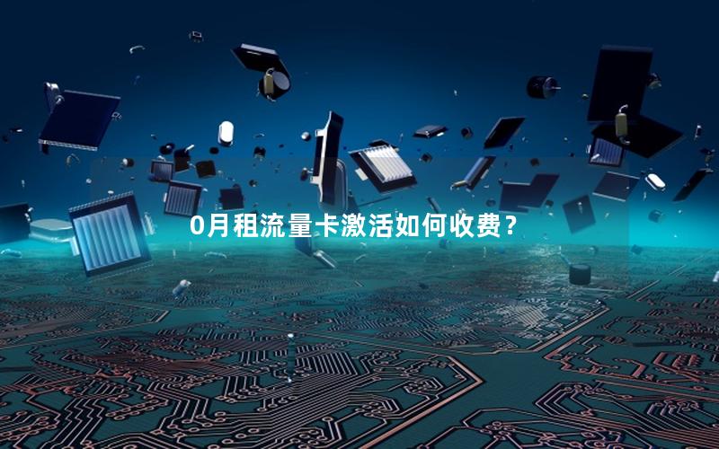 0月租流量卡激活如何收费？