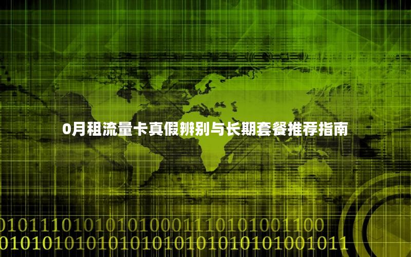 0月租流量卡真假辨别与长期套餐推荐指南