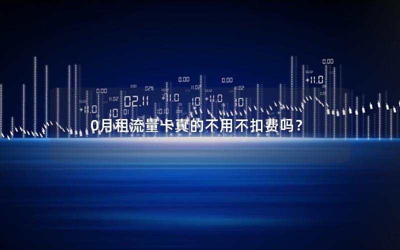 0月租流量卡真的不用不扣费吗？