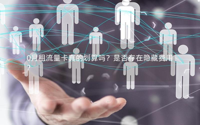 0月租流量卡真的划算吗？是否存在隐藏费用？
