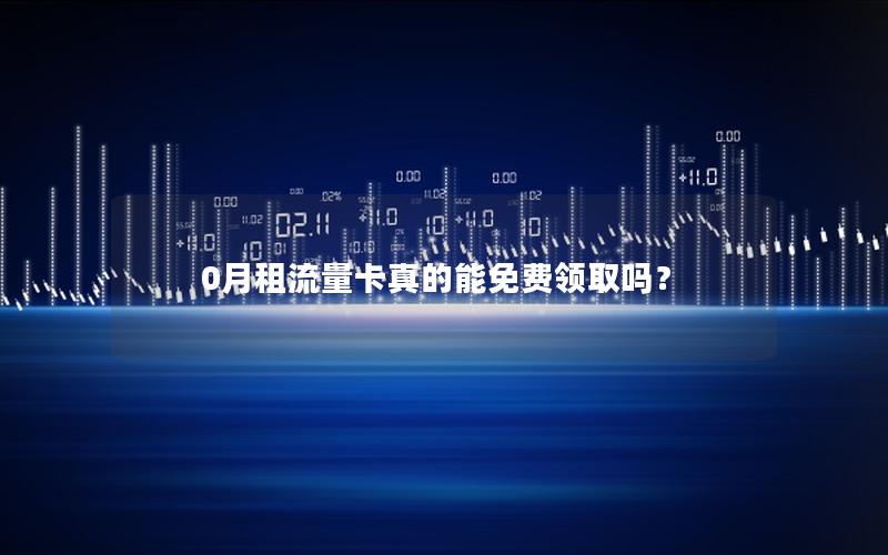 0月租流量卡真的能免费领取吗？