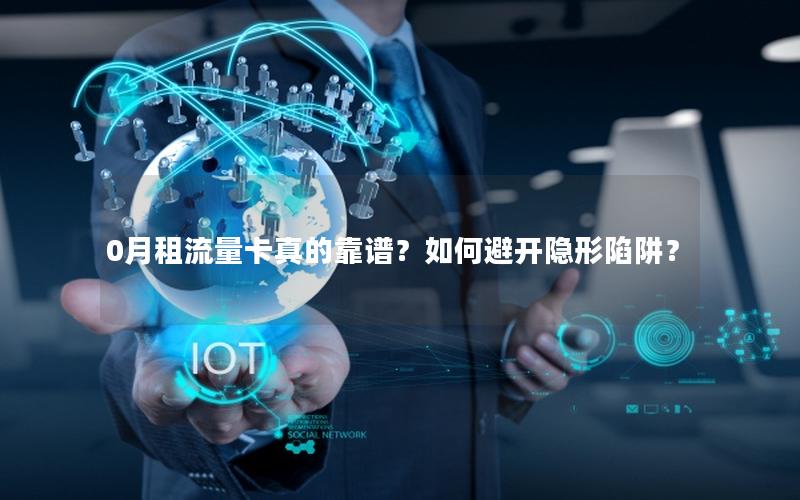 0月租流量卡真的靠谱？如何避开隐形陷阱？