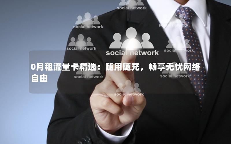 0月租流量卡精选：随用随充，畅享无忧网络自由