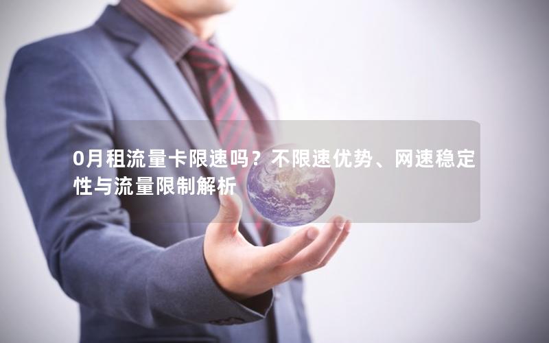 0月租流量卡限速吗？不限速优势、网速稳定性与流量限制解析