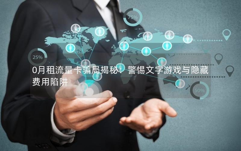 0月租流量卡骗局揭秘：警惕文字游戏与隐藏费用陷阱