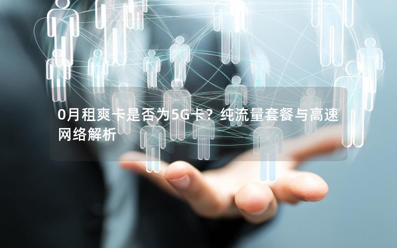 0月租爽卡是否为5G卡？纯流量套餐与高速网络解析