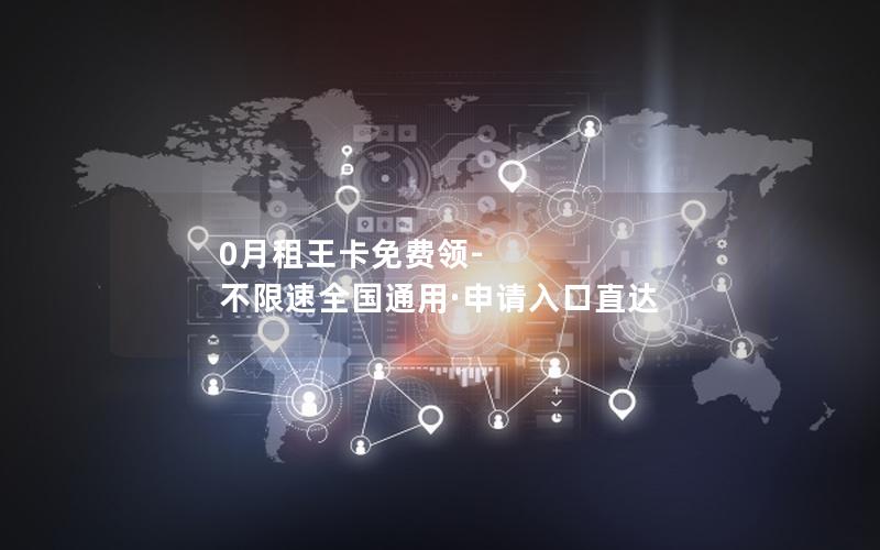 0月租王卡免费领-不限速全国通用·申请入口直达