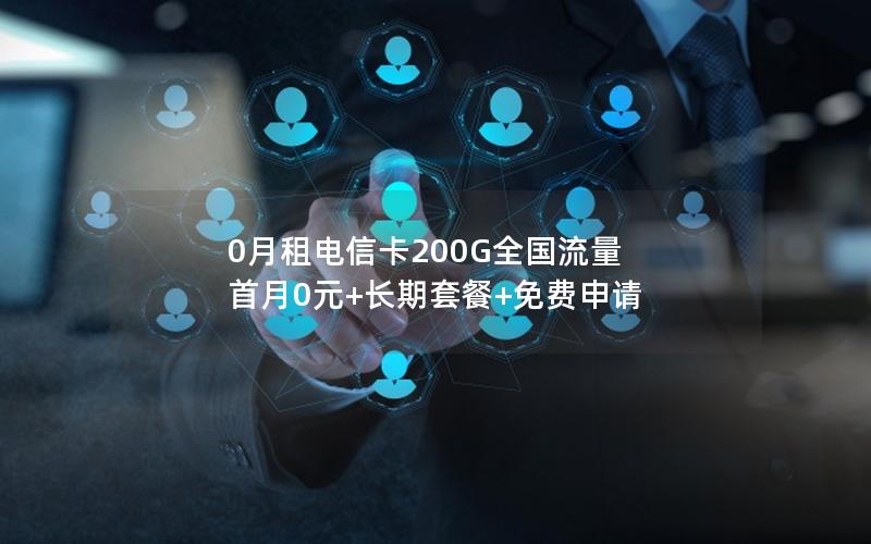 0月租电信卡200G全国流量 首月0元+长期套餐+免费申请