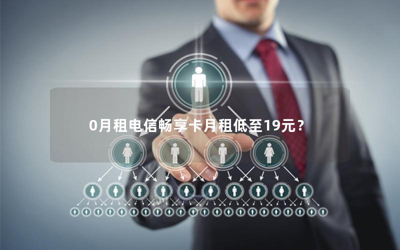 0月租电信畅享卡月租低至19元？