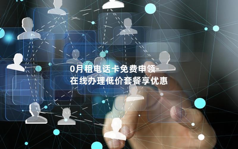 0月租电话卡免费申领-在线办理低价套餐享优惠