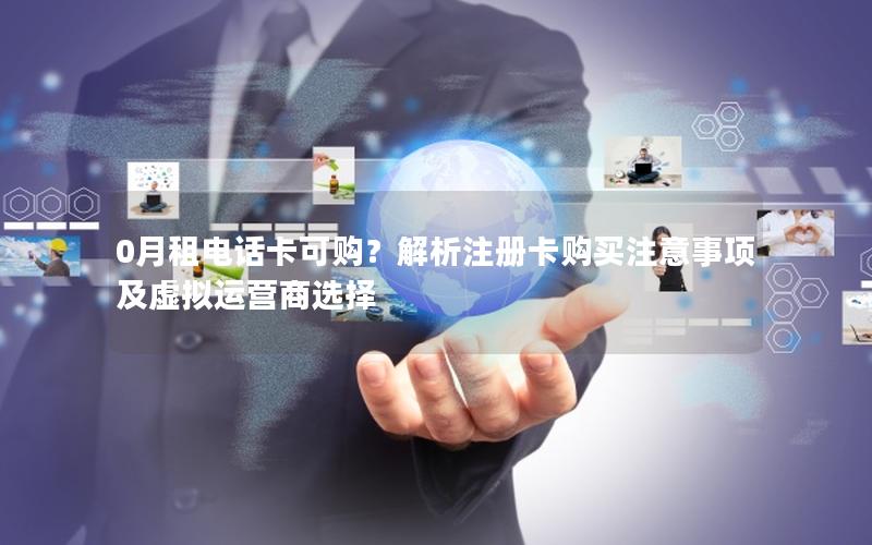 0月租电话卡可购？解析注册卡购买注意事项及虚拟运营商选择