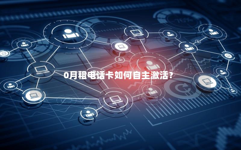0月租电话卡如何自主激活？