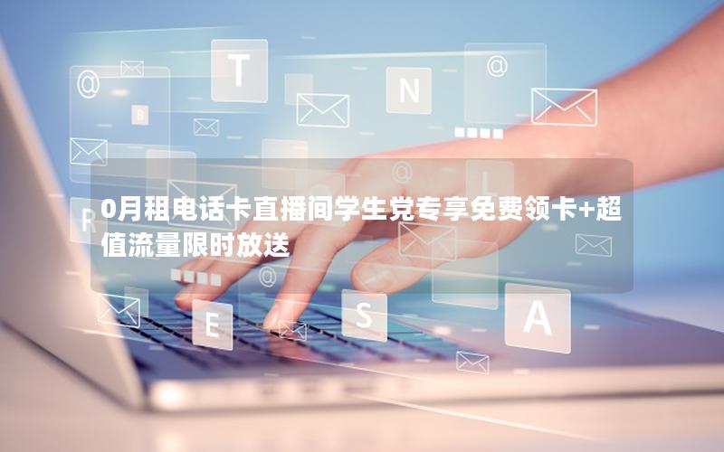 0月租电话卡直播间学生党专享免费领卡+超值流量限时放送