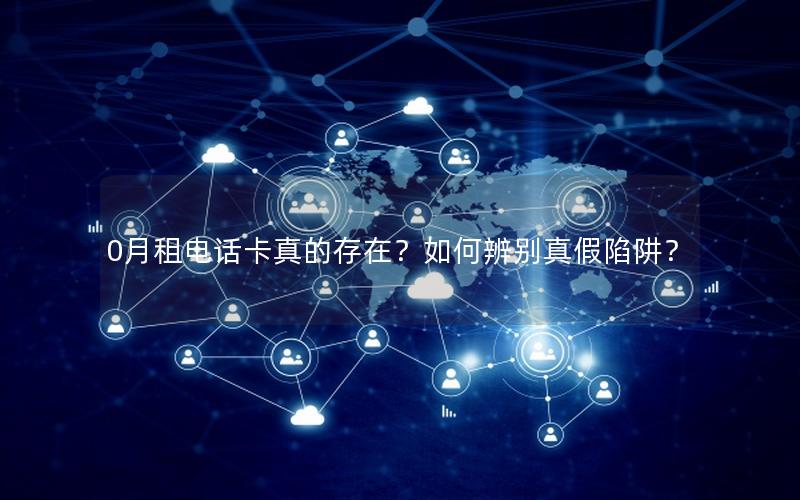 0月租电话卡真的存在？如何辨别真假陷阱？