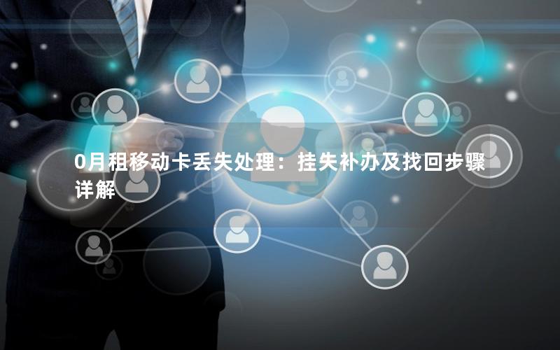 0月租移动卡丢失处理：挂失补办及找回步骤详解