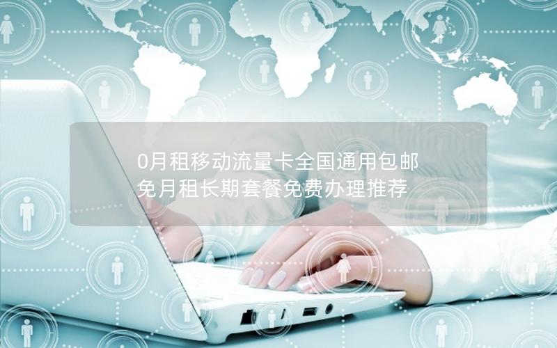 0月租移动流量卡全国通用包邮 免月租长期套餐免费办理推荐