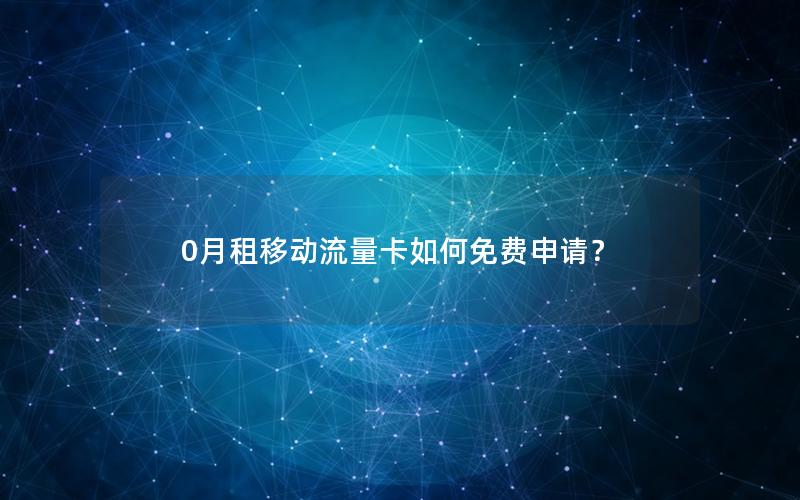 0月租移动流量卡如何免费申请？