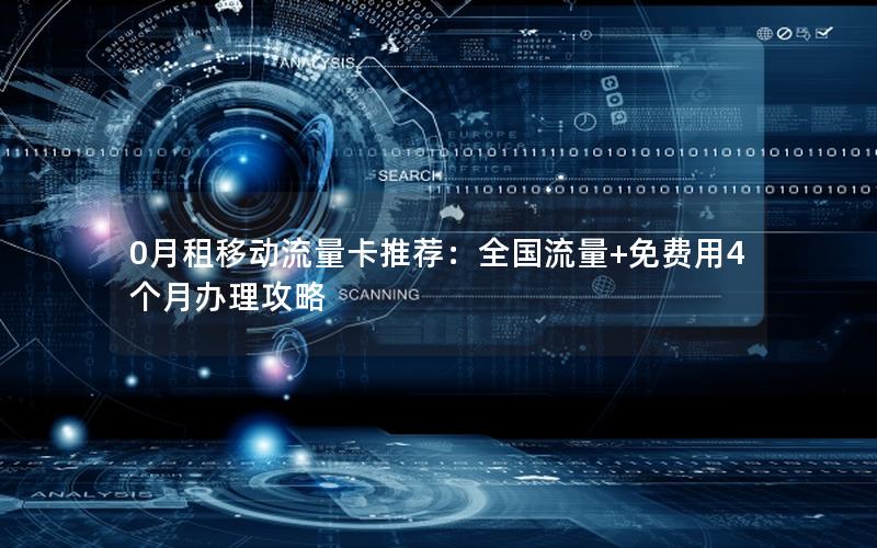 0月租移动流量卡推荐：全国流量+免费用4个月办理攻略