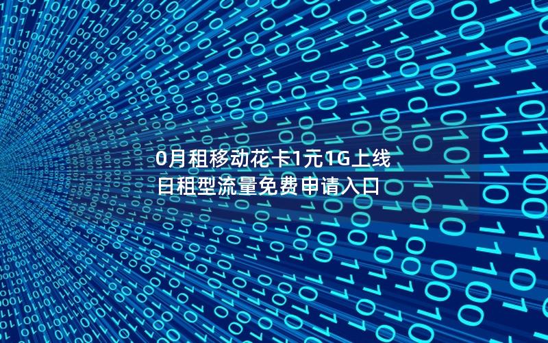 0月租移动花卡1元1G上线 日租型流量免费申请入口