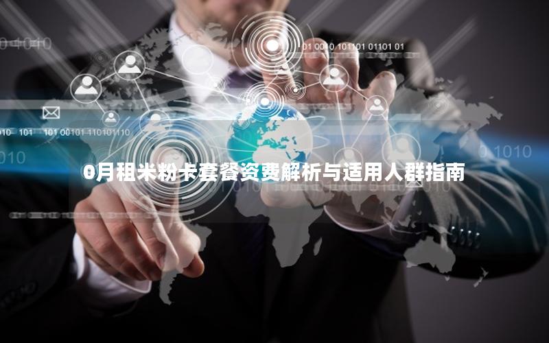 0月租米粉卡套餐资费解析与适用人群指南