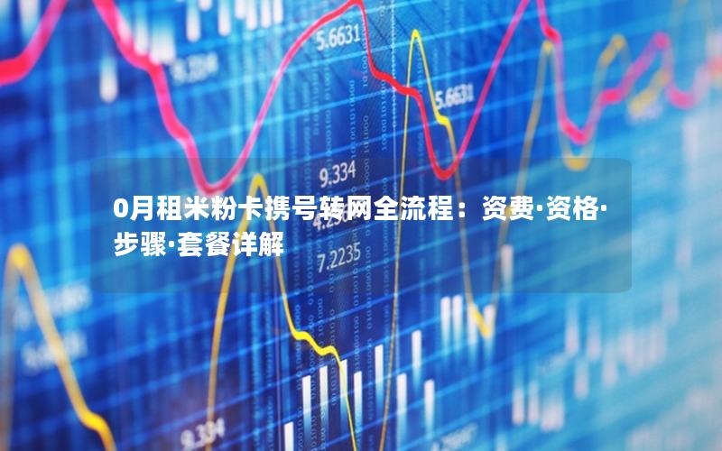 0月租米粉卡携号转网全流程：资费·资格·步骤·套餐详解