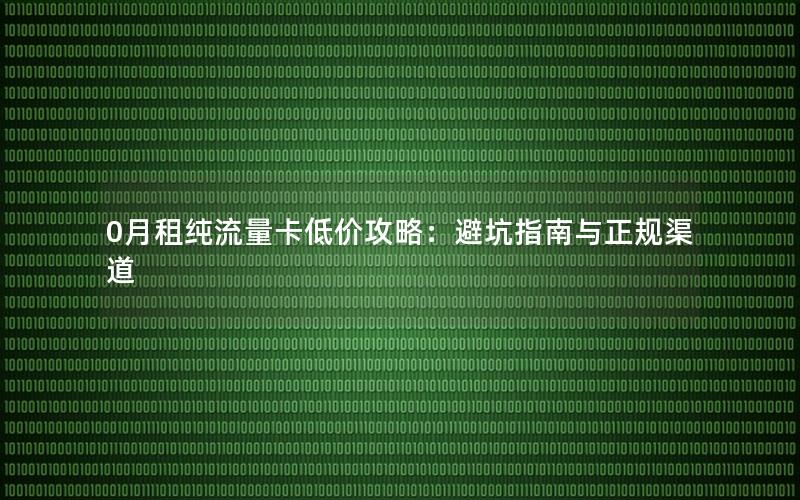 0月租纯流量卡低价攻略：避坑指南与正规渠道