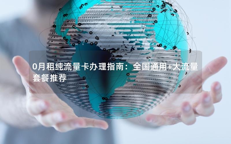 0月租纯流量卡办理指南：全国通用+大流量套餐推荐
