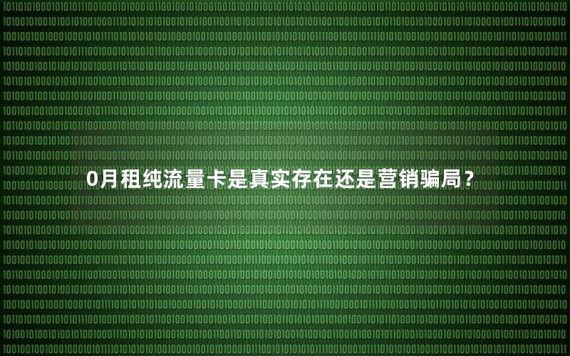 0月租纯流量卡是真实存在还是营销骗局？