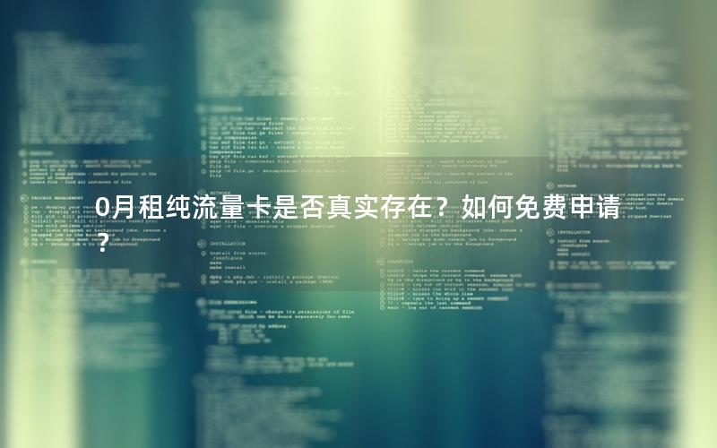 0月租纯流量卡是否真实存在？如何免费申请？