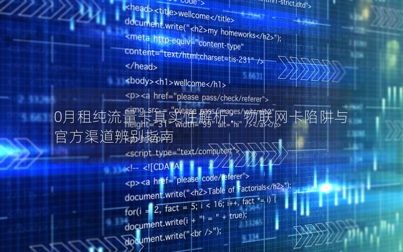 0月租纯流量卡真实性解析：物联网卡陷阱与官方渠道辨别指南