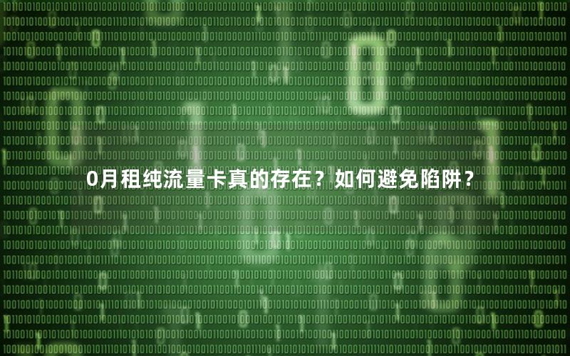 0月租纯流量卡真的存在？如何避免陷阱？