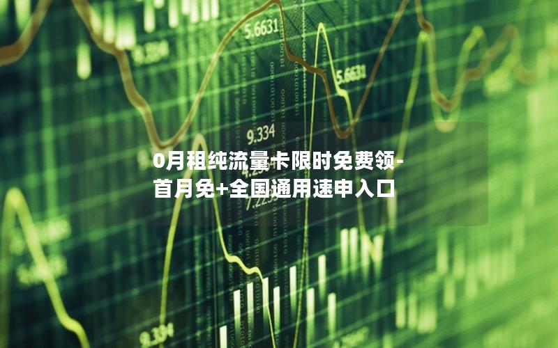 0月租纯流量卡限时免费领-首月免+全国通用速申入口