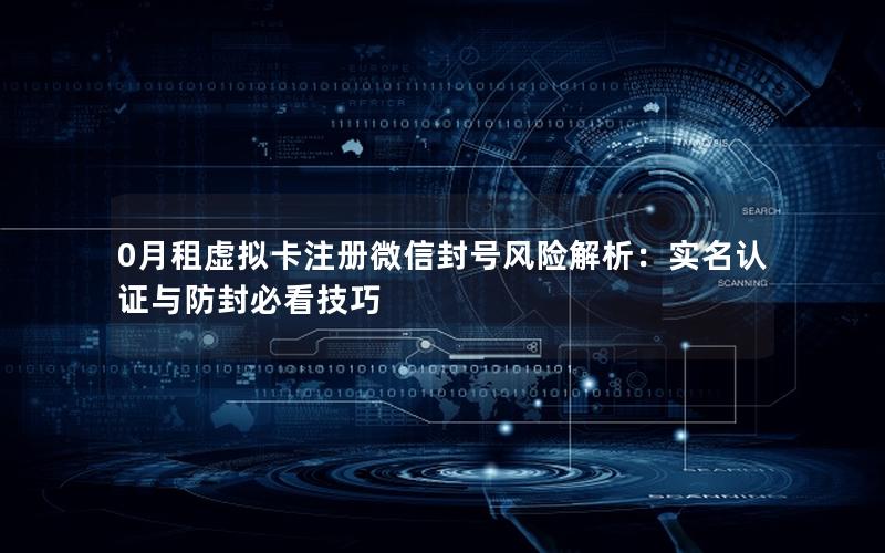 0月租虚拟卡注册微信封号风险解析：实名认证与防封必看技巧