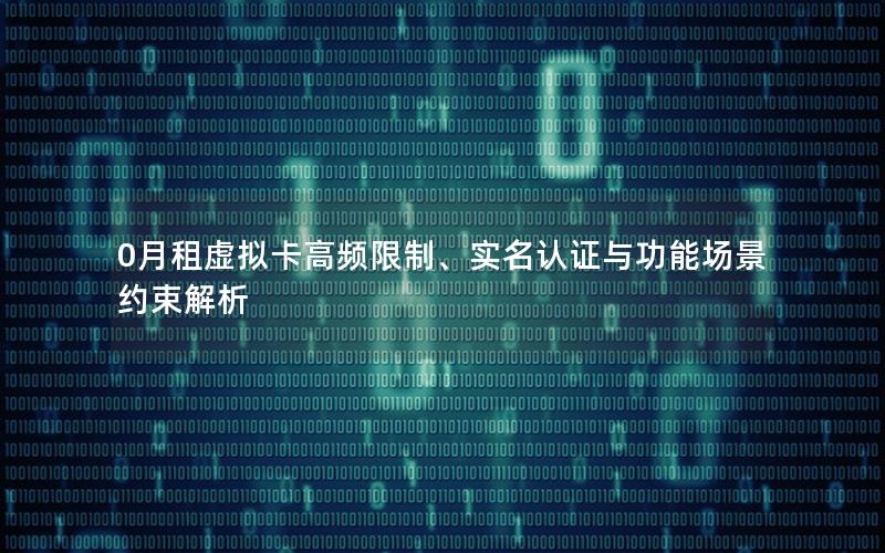 0月租虚拟卡高频限制、实名认证与功能场景约束解析