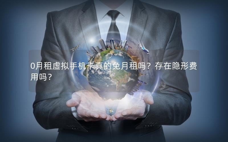0月租虚拟手机卡真的免月租吗？存在隐形费用吗？