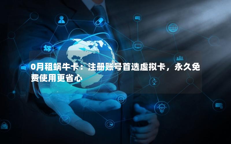 0月租蜗牛卡：注册账号首选虚拟卡，永久免费使用更省心