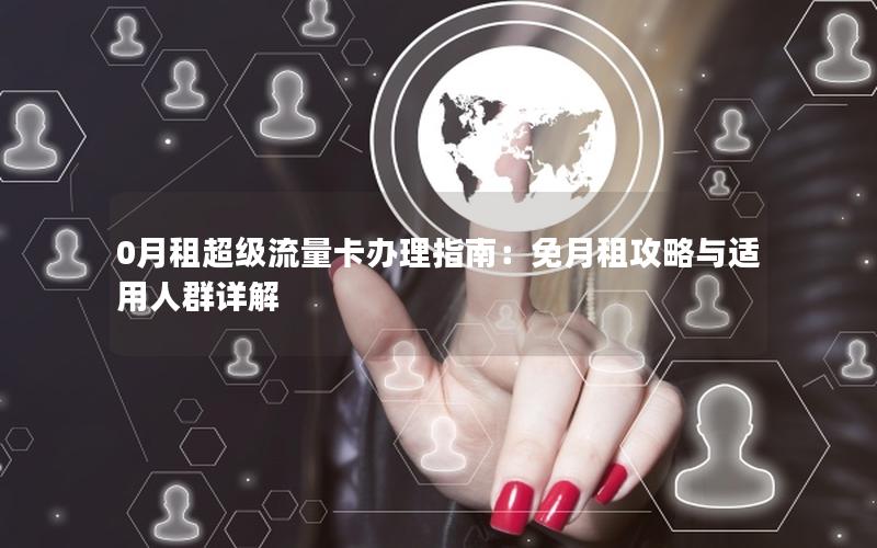 0月租超级流量卡办理指南：免月租攻略与适用人群详解