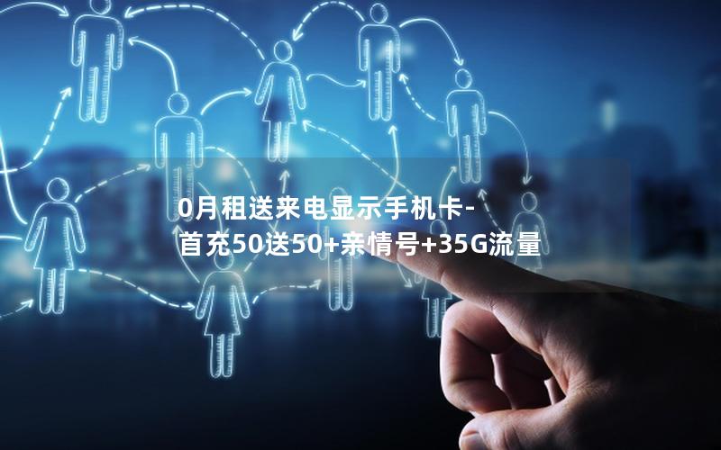 0月租送来电显示手机卡-首充50送50+亲情号+35G流量