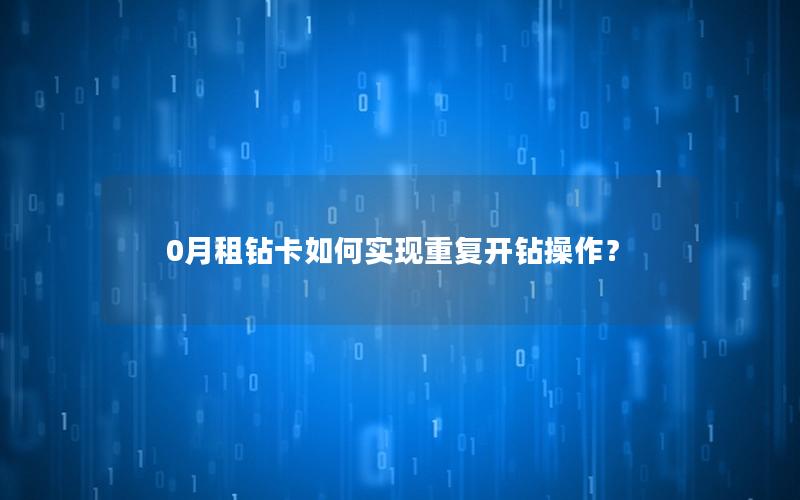 0月租钻卡如何实现重复开钻操作？