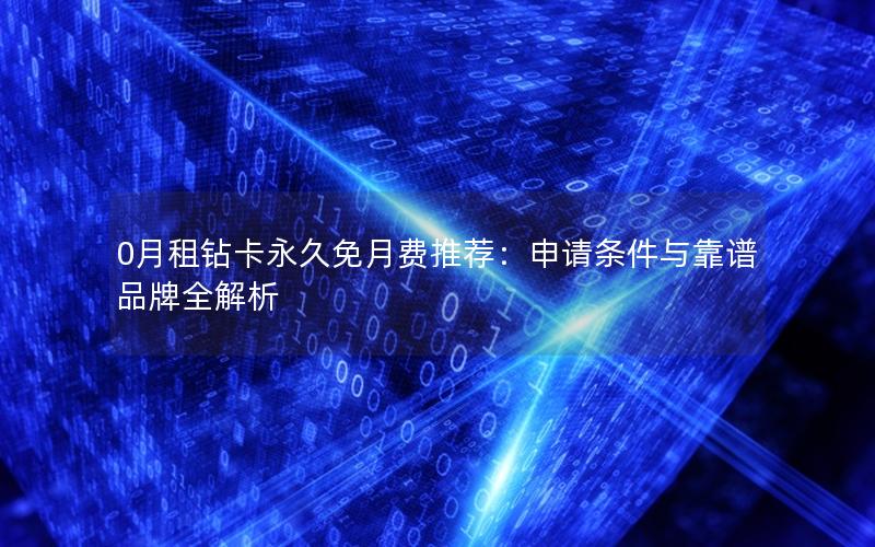 0月租钻卡永久免月费推荐：申请条件与靠谱品牌全解析
