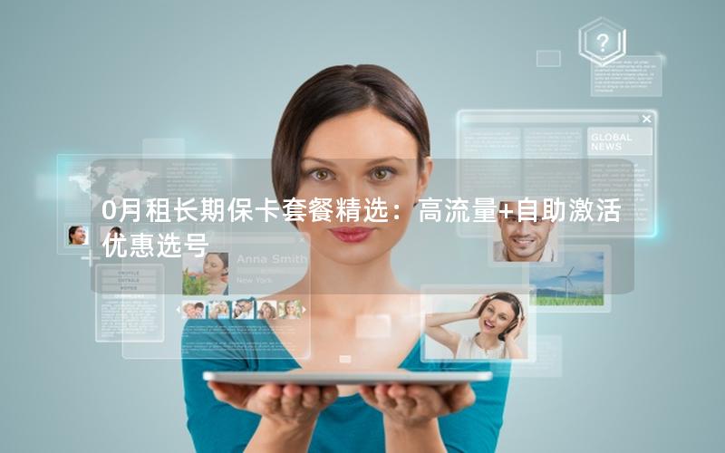 0月租长期保卡套餐精选：高流量+自助激活优惠选号