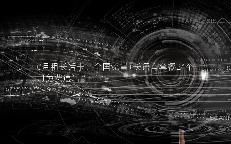 0月租长话卡：全国流量+长语音套餐24个月免费通话