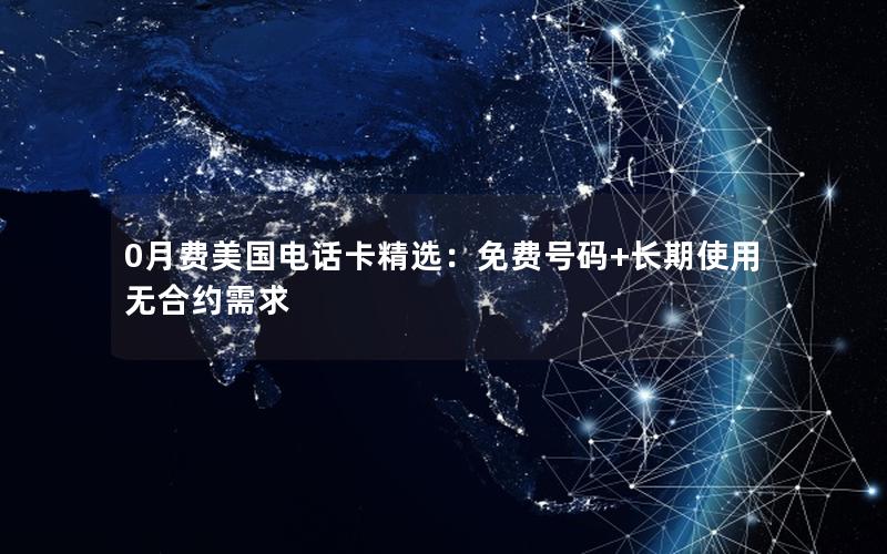 0月费美国电话卡精选：免费号码+长期使用无合约需求